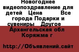 Новогоднее видеопоздравление для детей › Цена ­ 200 - Все города Подарки и сувениры » Другое   . Архангельская обл.,Коряжма г.